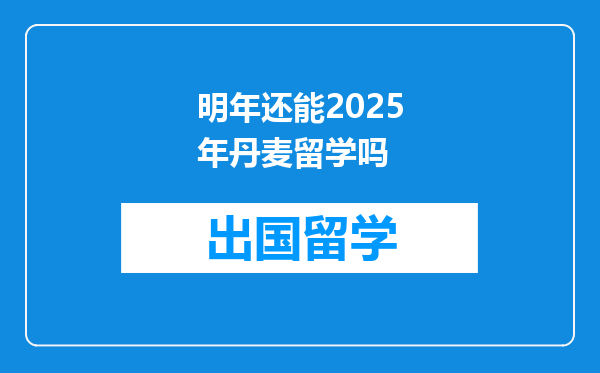 明年还能2025年丹麦留学吗