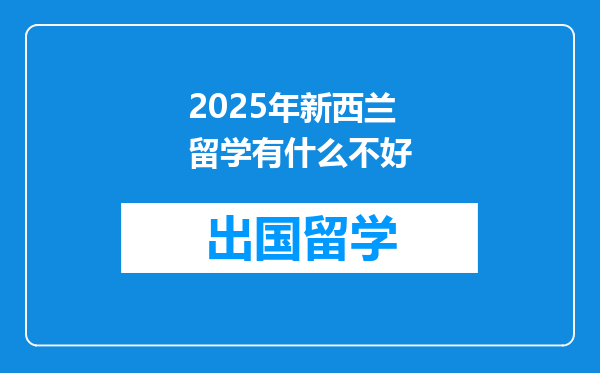 2025年新西兰留学有什么不好