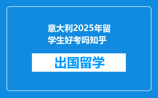 意大利2025年留学生好考吗知乎