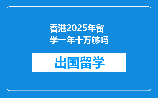 香港2025年留学一年十万够吗