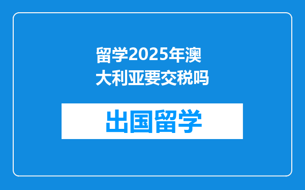留学2025年澳大利亚要交税吗
