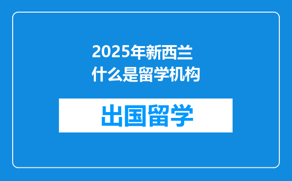 2025年新西兰什么是留学机构