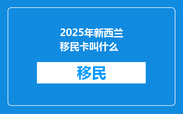 2025年新西兰移民卡叫什么