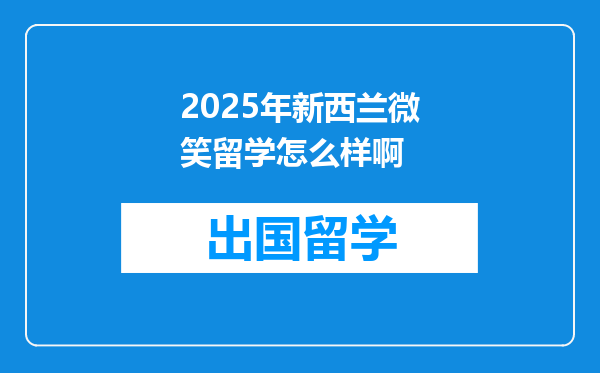 2025年新西兰微笑留学怎么样啊