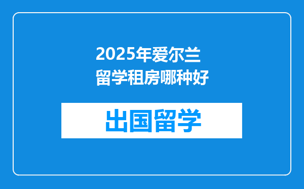 2025年爱尔兰留学租房哪种好