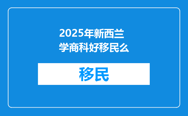 2025年新西兰学商科好移民么