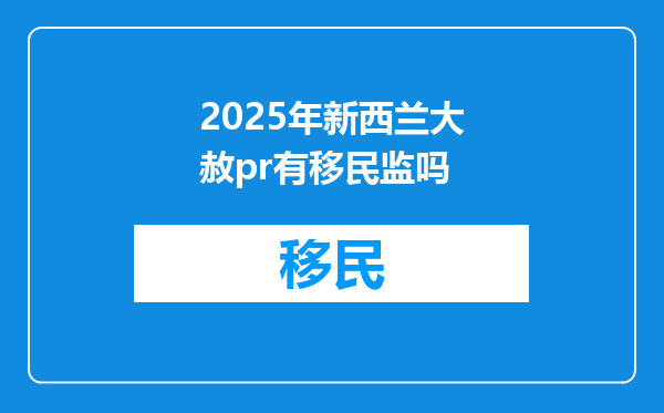 2025年新西兰大赦pr有移民监吗
