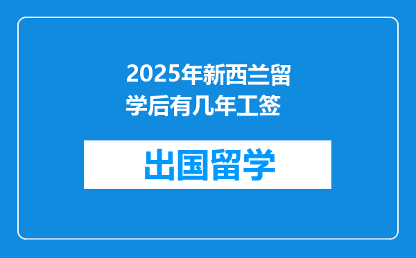 2025年新西兰留学后有几年工签