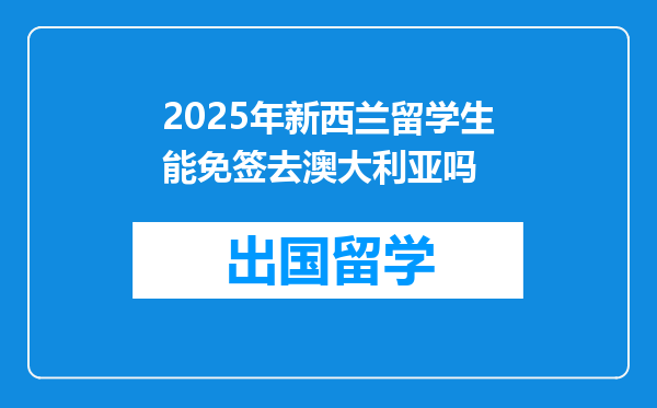 2025年新西兰留学生能免签去澳大利亚吗