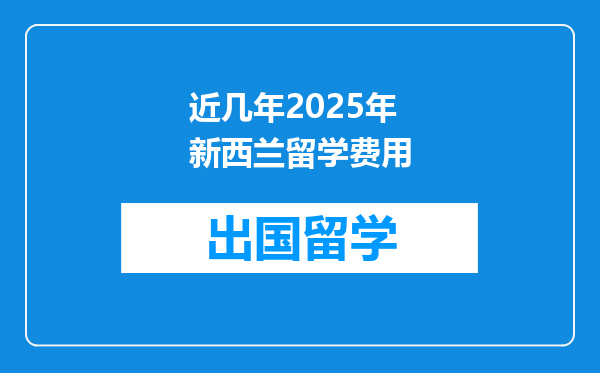 近几年2025年新西兰留学费用