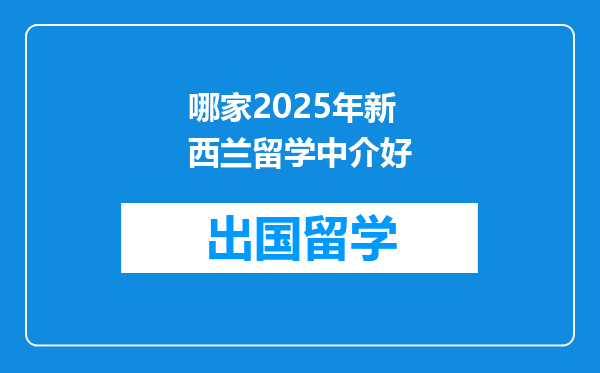 哪家2025年新西兰留学中介好