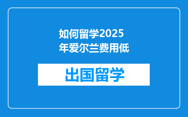 如何留学2025年爱尔兰费用低
