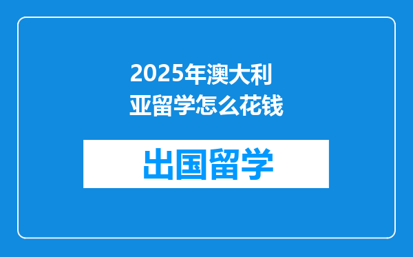2025年澳大利亚留学怎么花钱