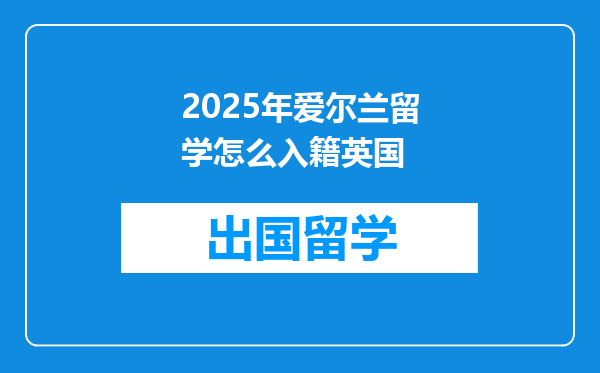 2025年爱尔兰留学怎么入籍英国