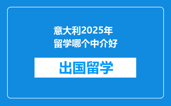 意大利2025年留学哪个中介好