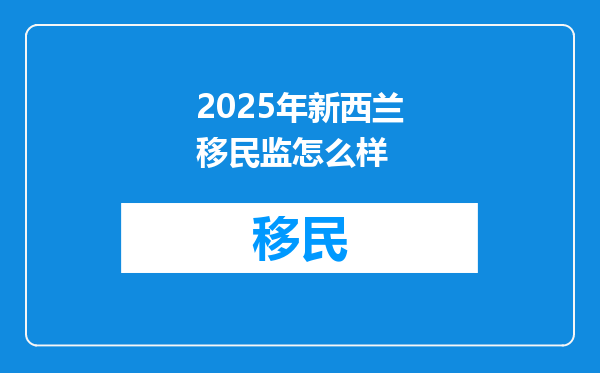 2025年新西兰移民监怎么样