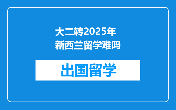 大二转2025年新西兰留学难吗