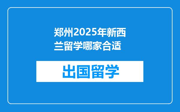 郑州2025年新西兰留学哪家合适