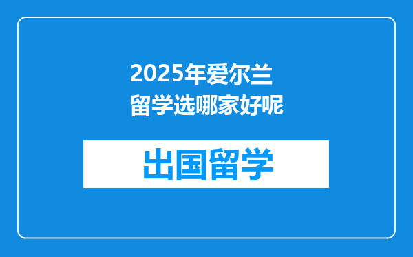 2025年爱尔兰留学选哪家好呢