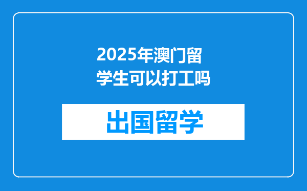 2025年澳门留学生可以打工吗