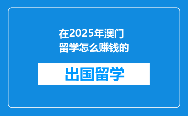 在2025年澳门留学怎么赚钱的