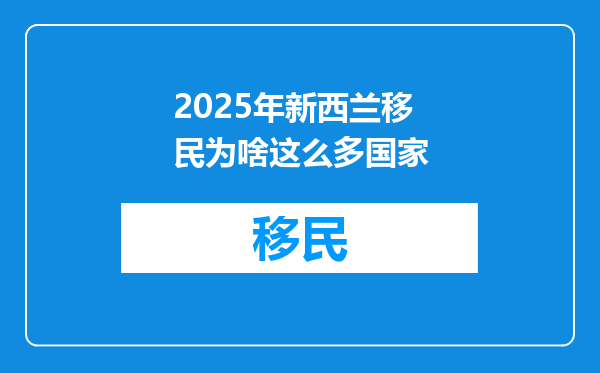 2025年新西兰移民为啥这么多国家