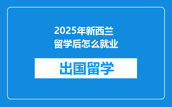 2025年新西兰留学后怎么就业
