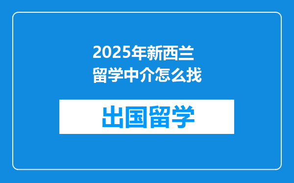 2025年新西兰留学中介怎么找
