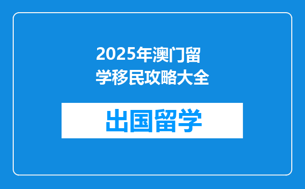 2025年澳门留学移民攻略大全