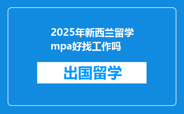 2025年新西兰留学mpa好找工作吗