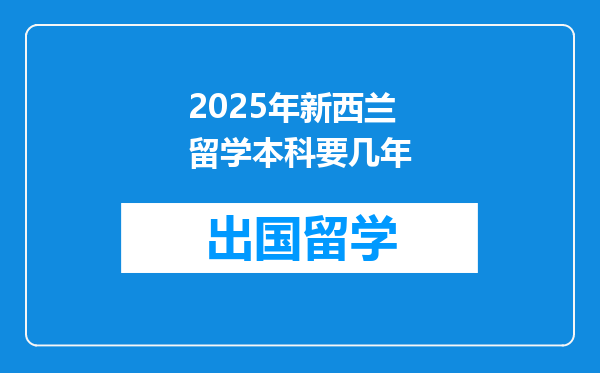 2025年新西兰留学本科要几年