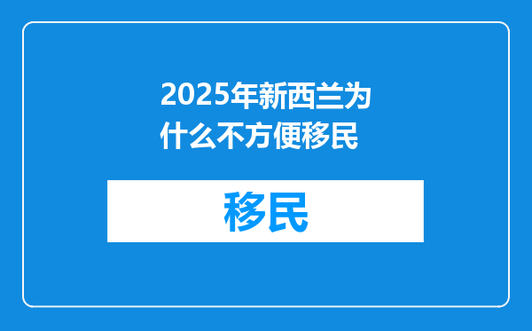 2025年新西兰为什么不方便移民