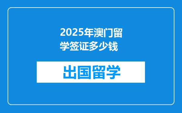 2025年澳门留学签证多少钱