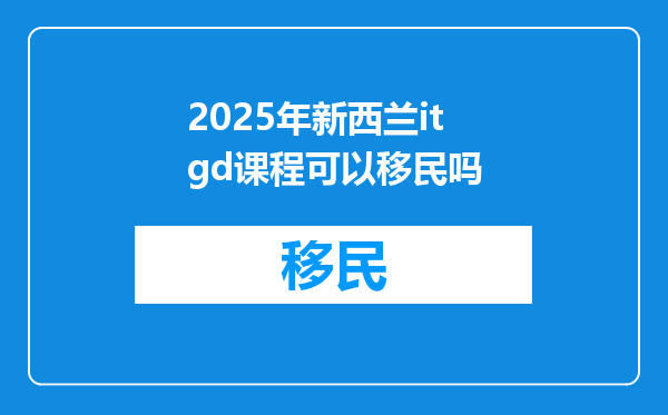 2025年新西兰itgd课程可以移民吗