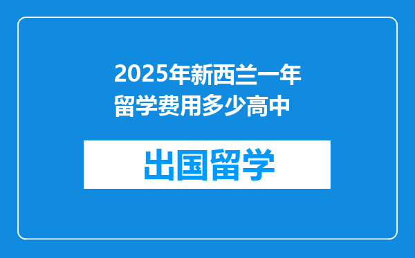 2025年新西兰一年留学费用多少高中