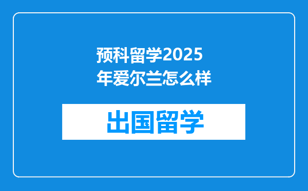预科留学2025年爱尔兰怎么样