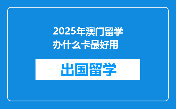 2025年澳门留学办什么卡最好用