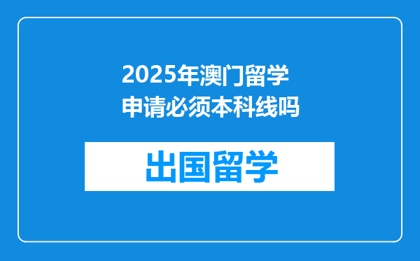 2025年澳门留学申请必须本科线吗