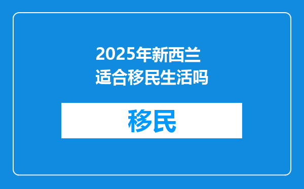 2025年新西兰适合移民生活吗