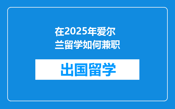 在2025年爱尔兰留学如何兼职