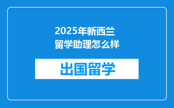 2025年新西兰留学助理怎么样
