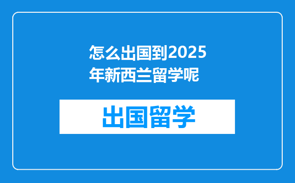 怎么出国到2025年新西兰留学呢