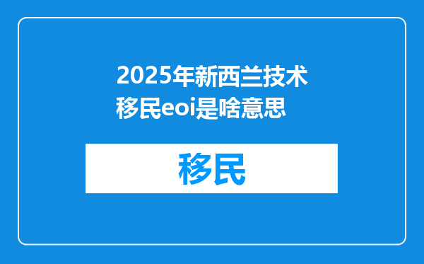2025年新西兰技术移民eoi是啥意思