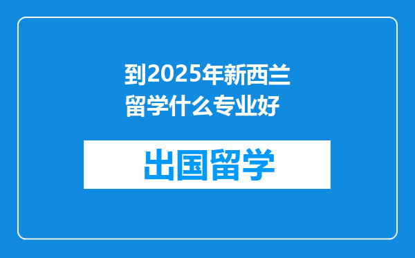 到2025年新西兰留学什么专业好