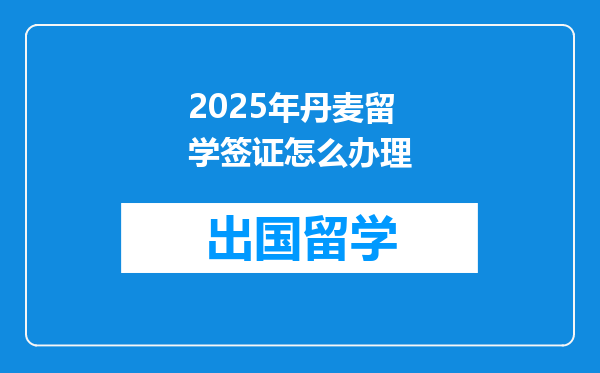 2025年丹麦留学签证怎么办理