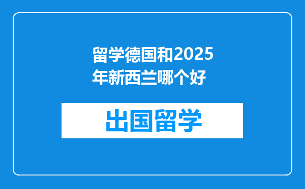 留学德国和2025年新西兰哪个好