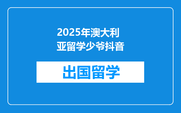 2025年澳大利亚留学少爷抖音