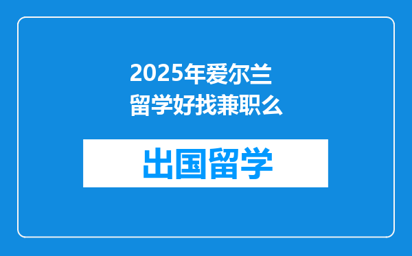 2025年爱尔兰留学好找兼职么