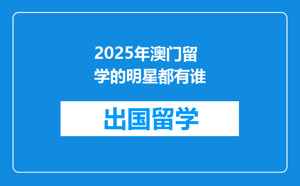2025年澳门留学的明星都有谁