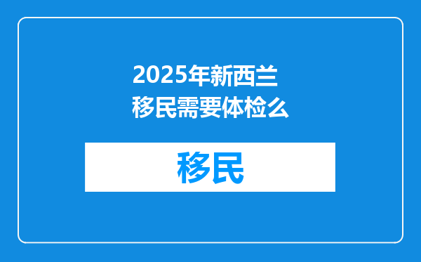 2025年新西兰移民需要体检么